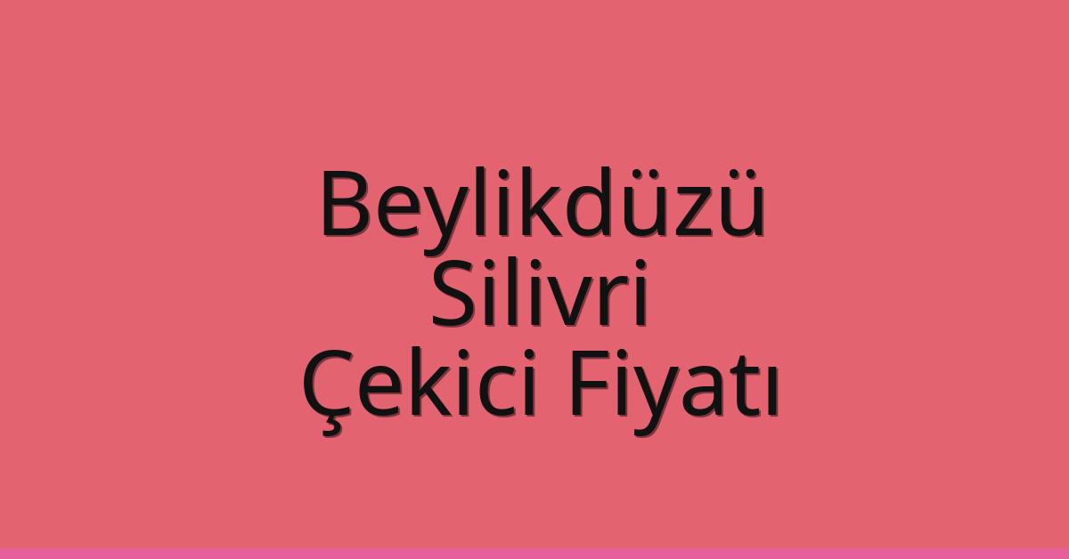 Beylikdüzü – Silivri Çekici Fiyatı