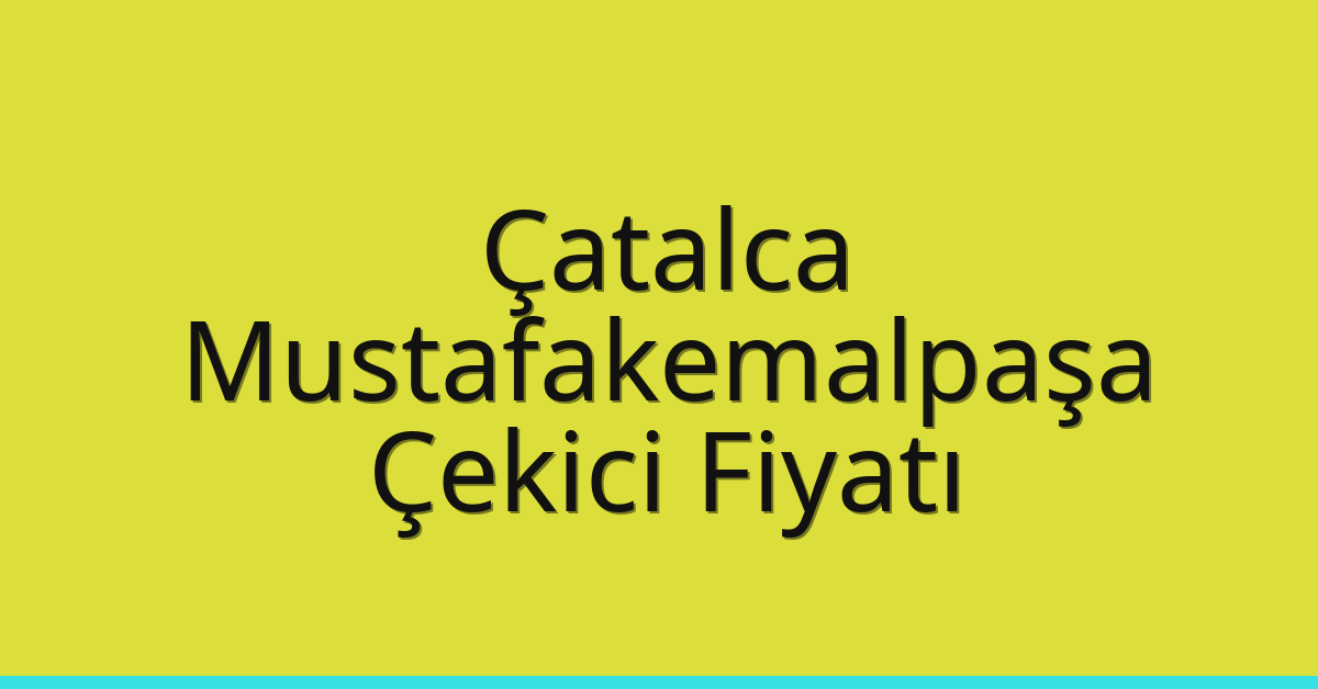 Çatalca – Mustafakemalpaşa Çekici Fiyatı