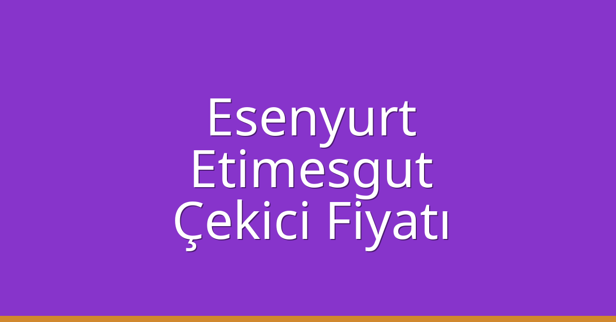 Esenyurt – Etimesgut Çekici Fiyatı