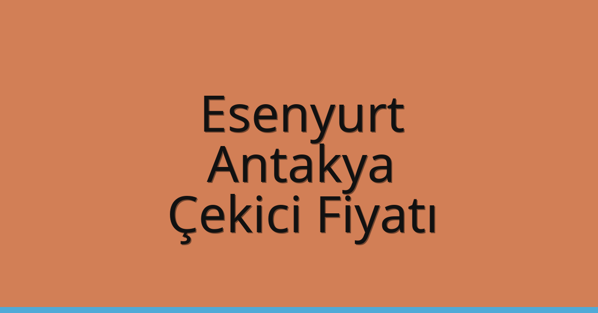 Esenyurt – Antakya Çekici Fiyatı
