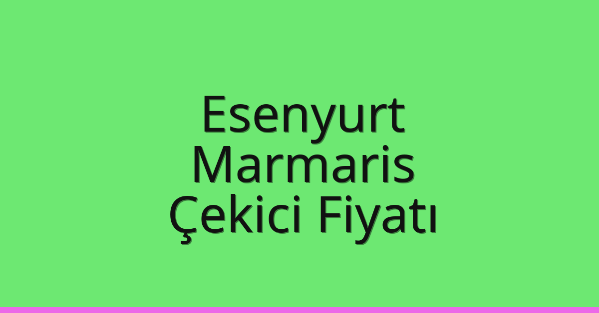 Esenyurt – Marmaris Çekici Fiyatı