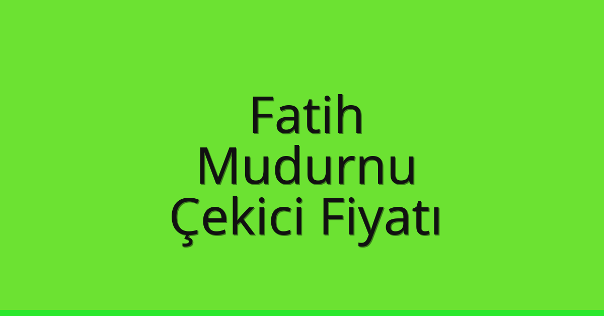 Fatih – Mudurnu Çekici Fiyatı