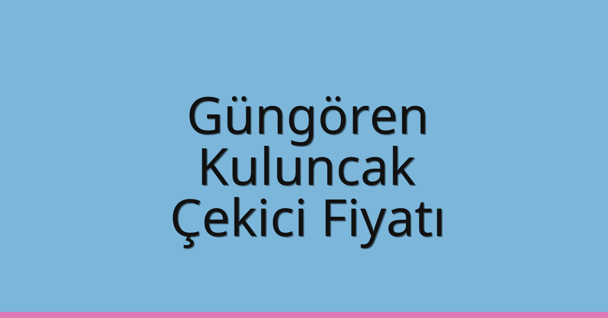 Güngören – Kuluncak Çekici Fiyatı