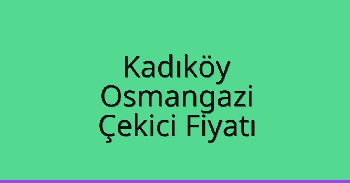 Kadıköy – Osmangazi Çekici Fiyatı