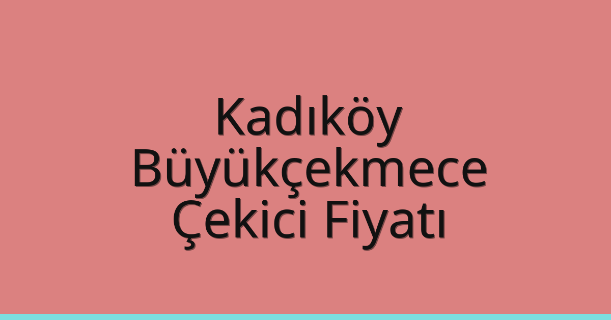 Kadıköy – Büyükçekmece Çekici Fiyatı