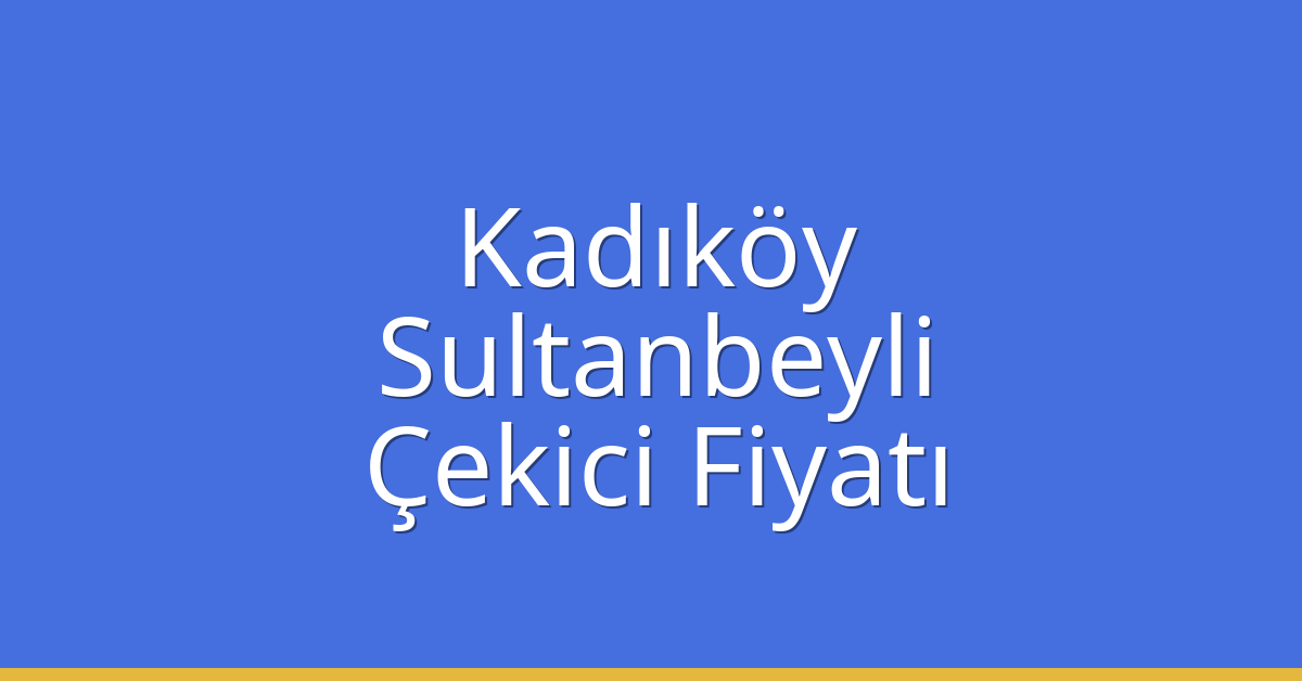 Kadıköy – Sultanbeyli Çekici Fiyatı