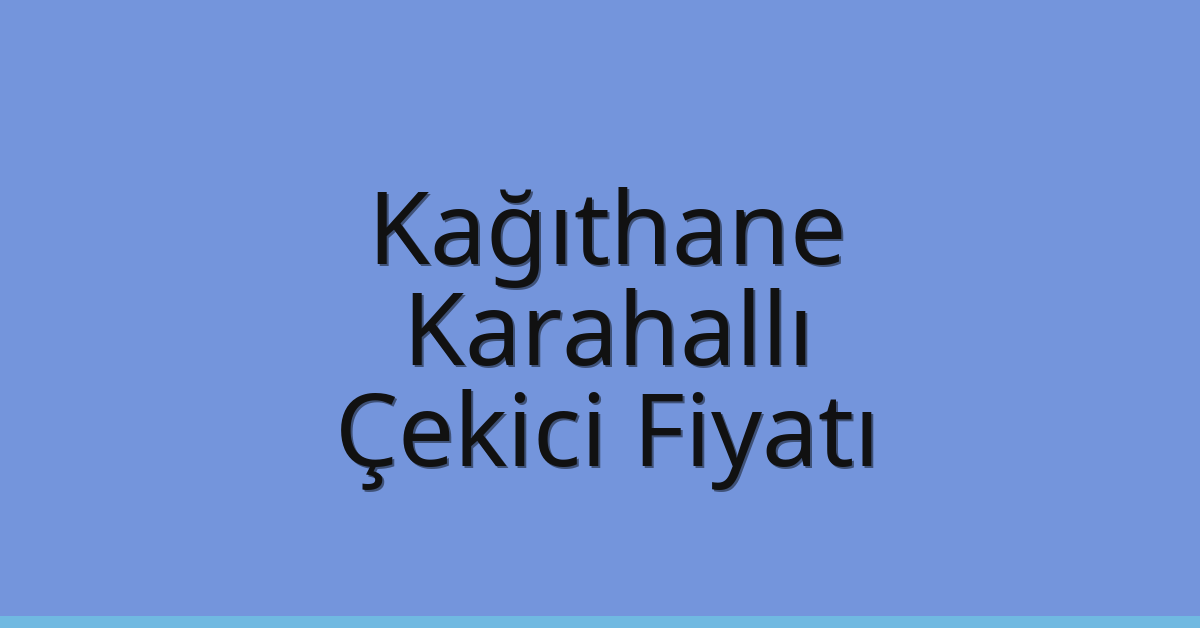 Kağıthane – Karahallı Çekici Fiyatı
