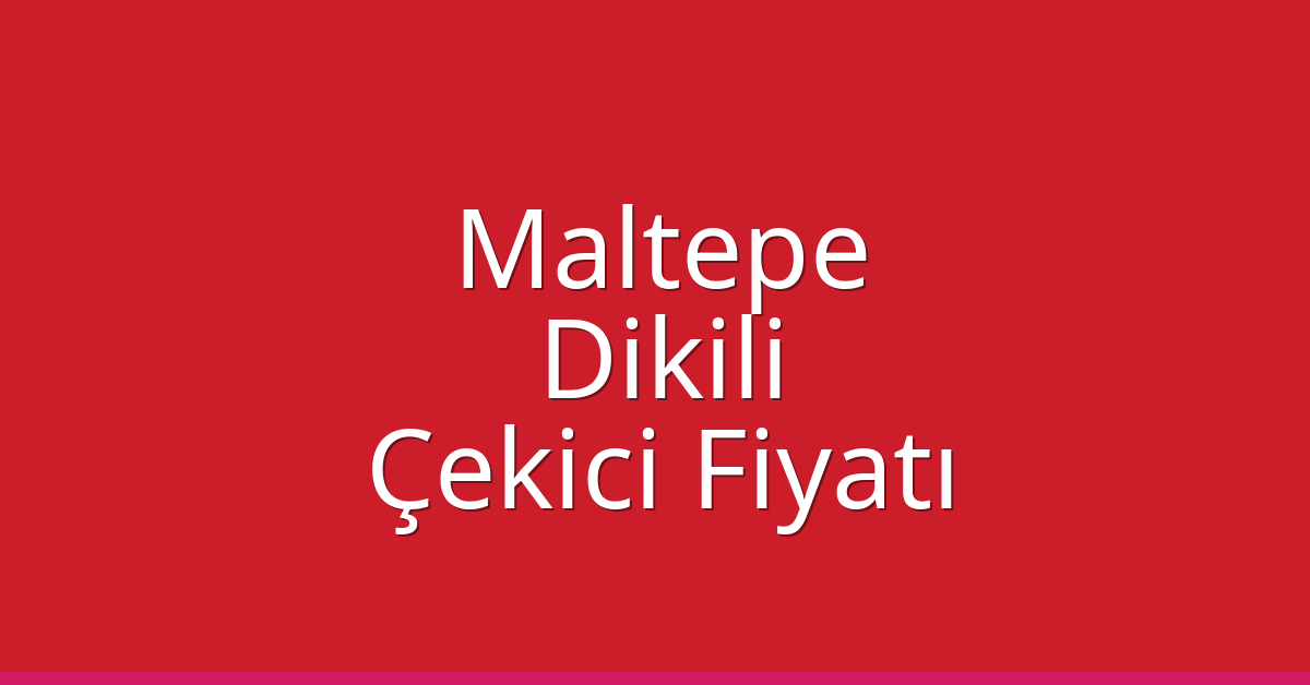 Maltepe – Dikili Çekici Fiyatı