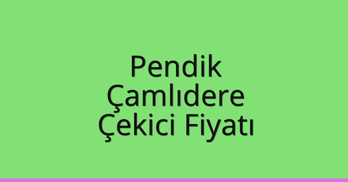 Pendik – Çamlıdere Çekici Fiyatı