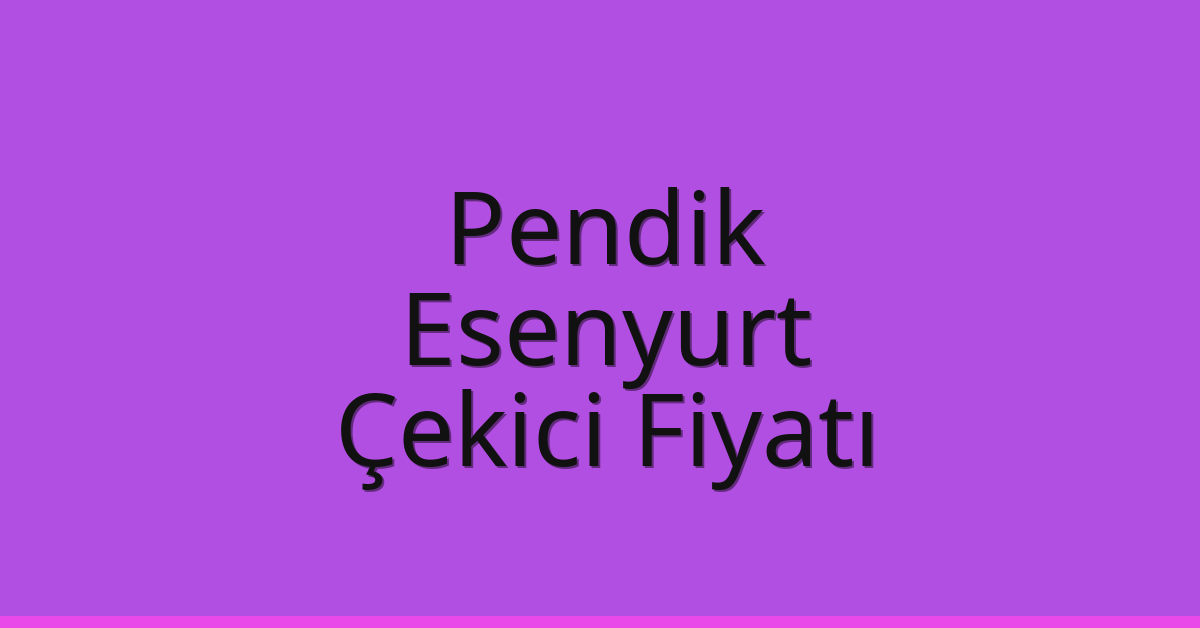 Pendik – Esenyurt Çekici Fiyatı