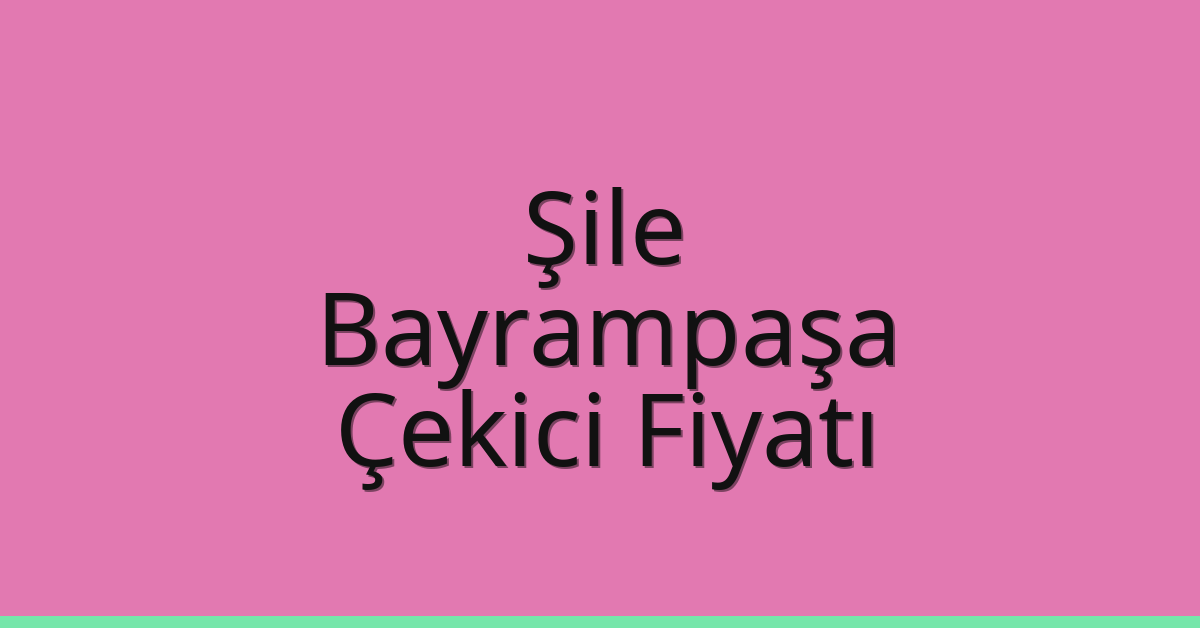 Şile – Bayrampaşa Çekici Fiyatı