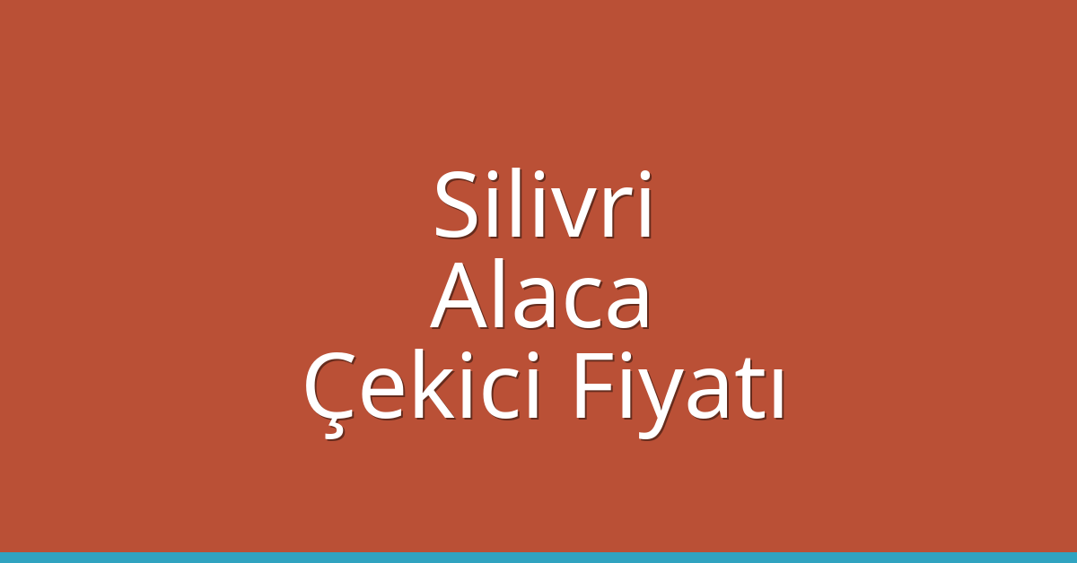 Silivri – Alaca Çekici Fiyatı