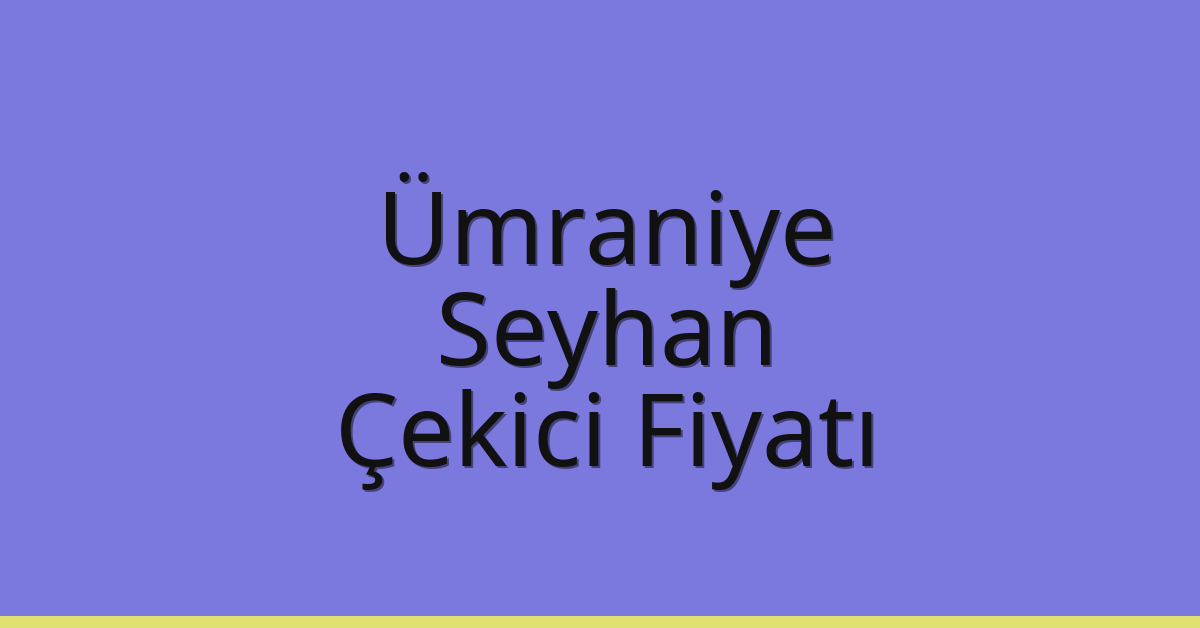 Ümraniye – Seyhan Çekici Fiyatı