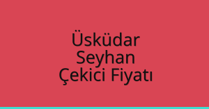 Üsküdar – Seyhan Çekici Fiyatı