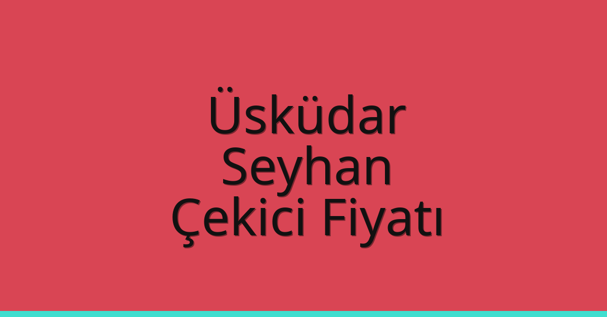 Üsküdar – Seyhan Çekici Fiyatı