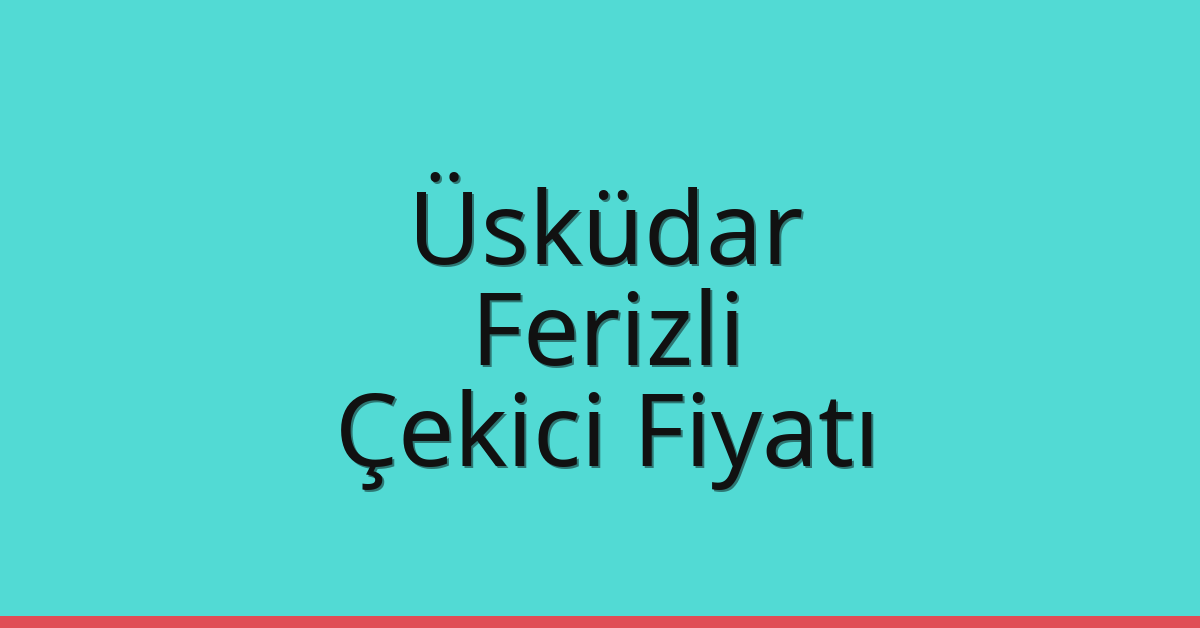 Üsküdar – Ferizli Çekici Fiyatı