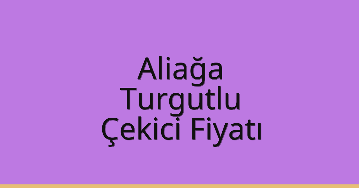 Aliağa – Turgutlu Çekici Fiyatı