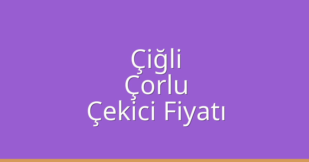 Çiğli – Çorlu Çekici Fiyatı