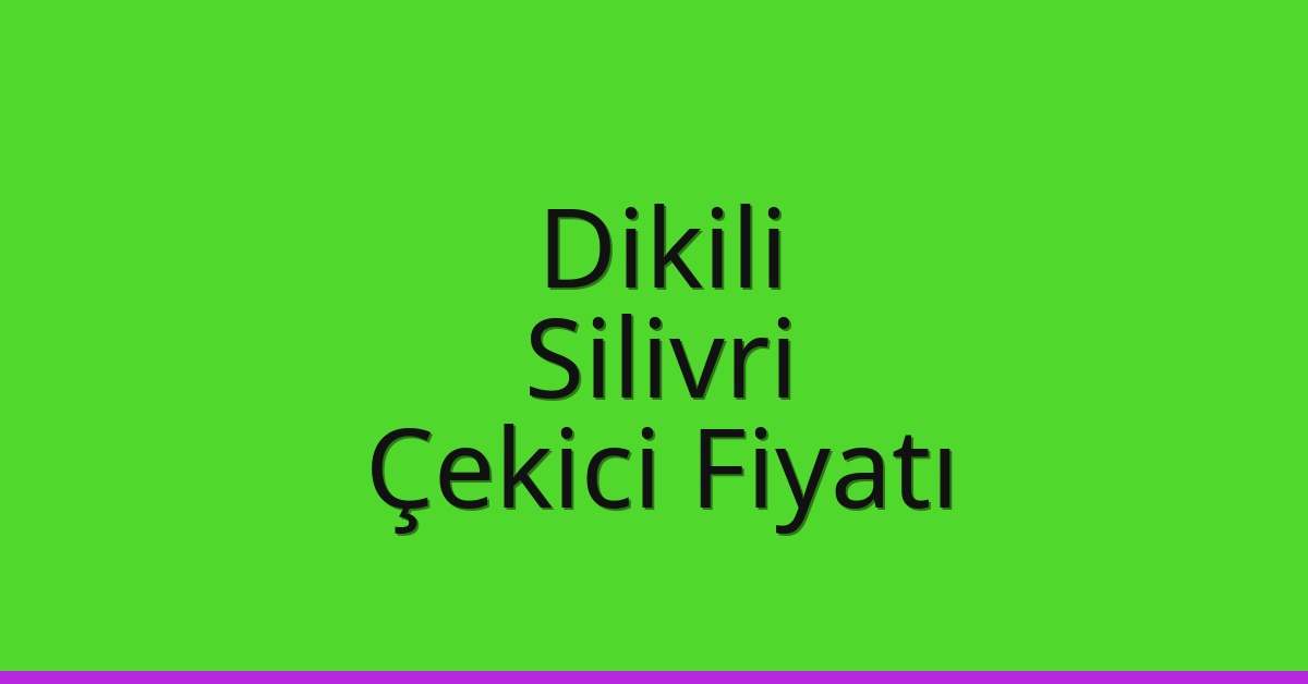 Dikili – Silivri Çekici Fiyatı