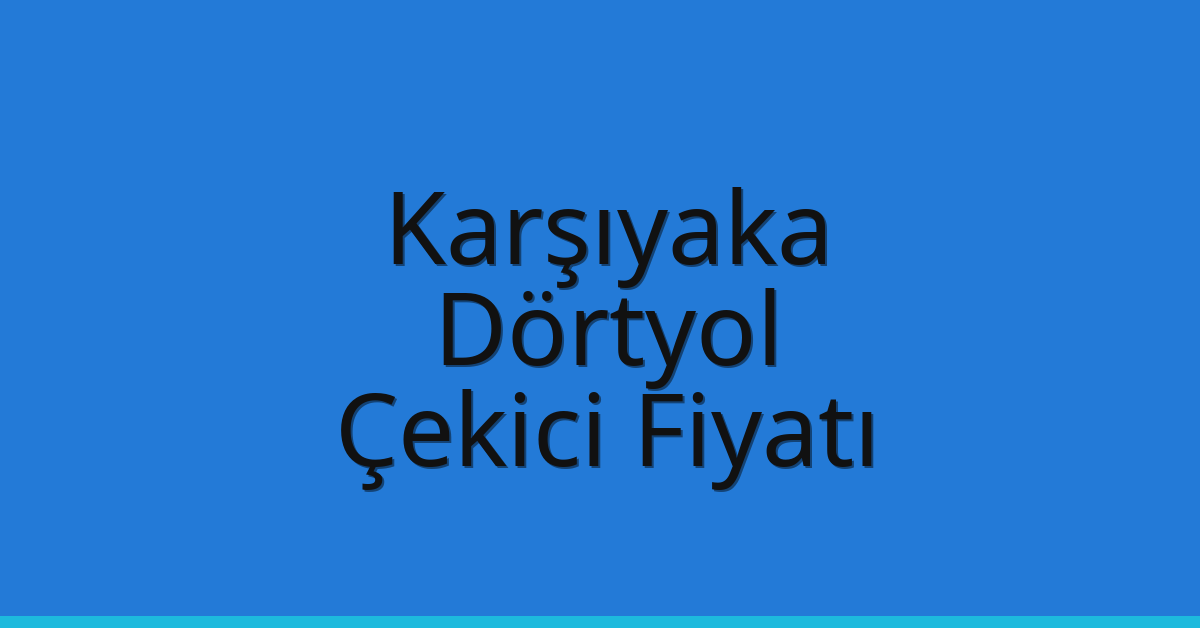 Karşıyaka – Dörtyol Çekici Fiyatı