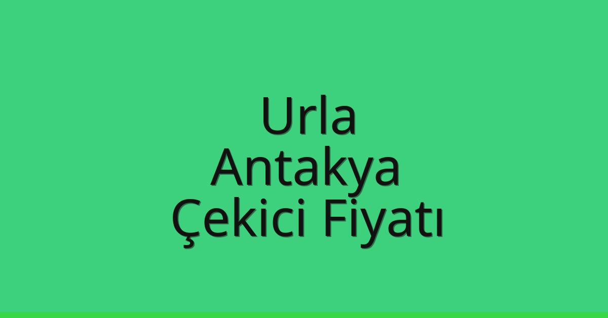 Urla – Antakya Çekici Fiyatı