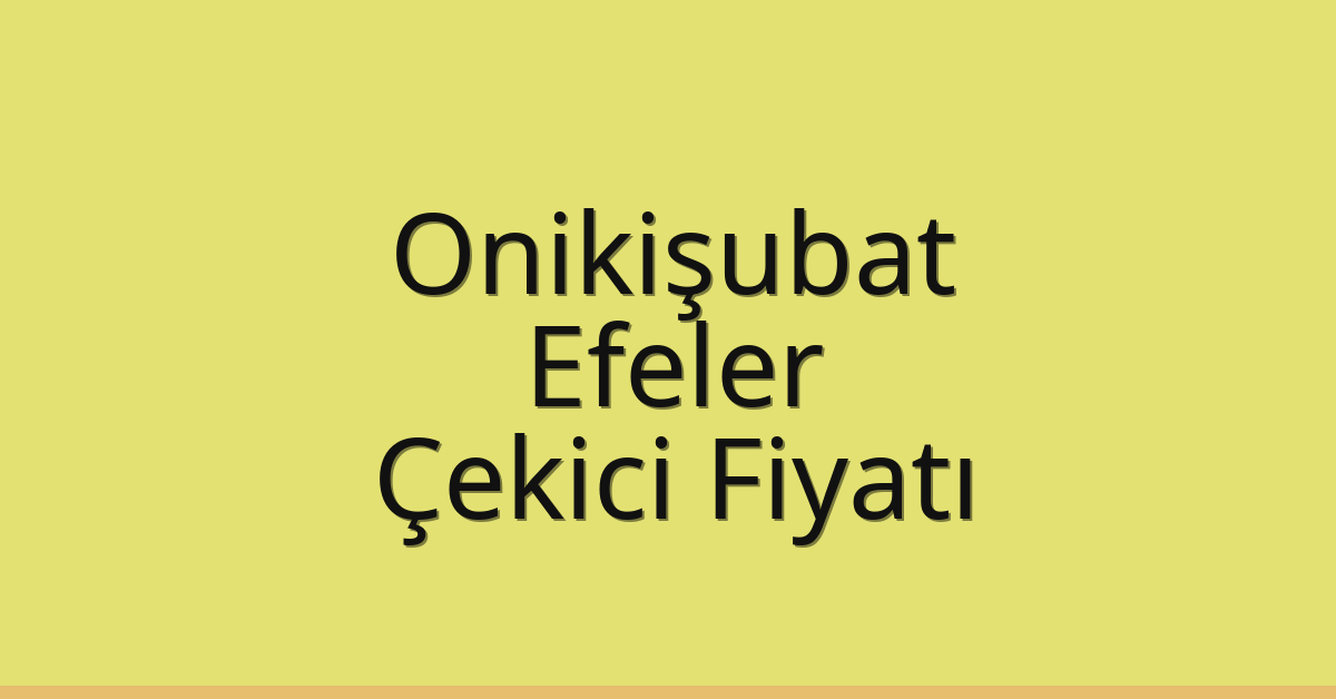 Onikişubat – Efeler Çekici Fiyatı