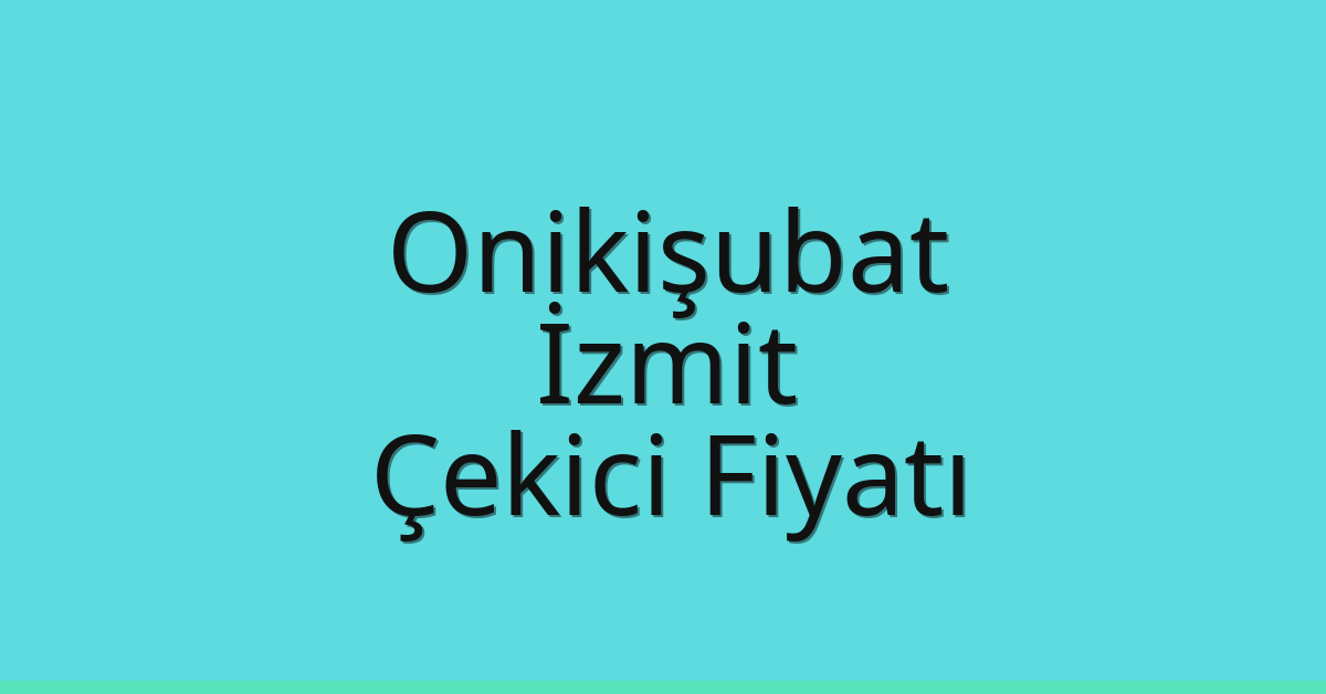 Onikişubat – İzmit Çekici Fiyatı
