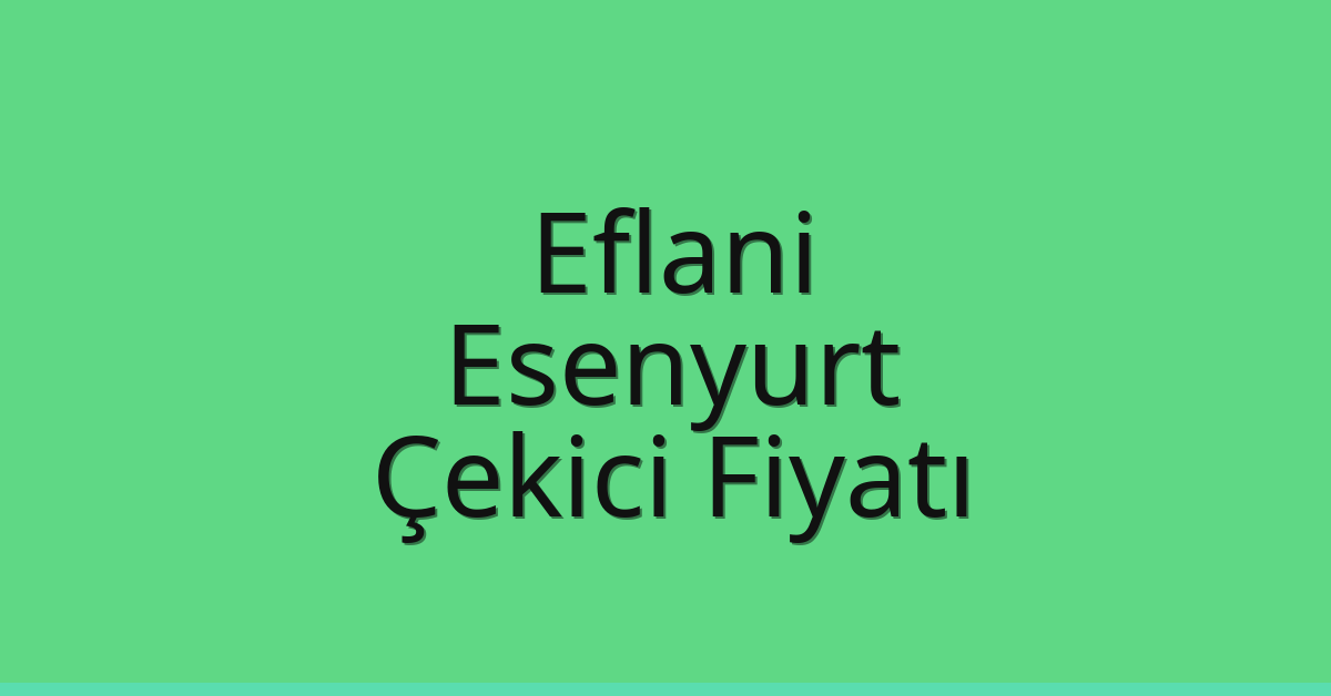 Eflani – Esenyurt Çekici Fiyatı