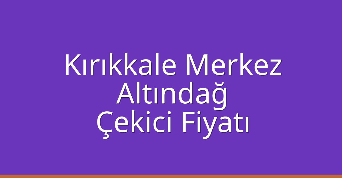 Kırıkkale Merkez – Altındağ Çekici Fiyatı