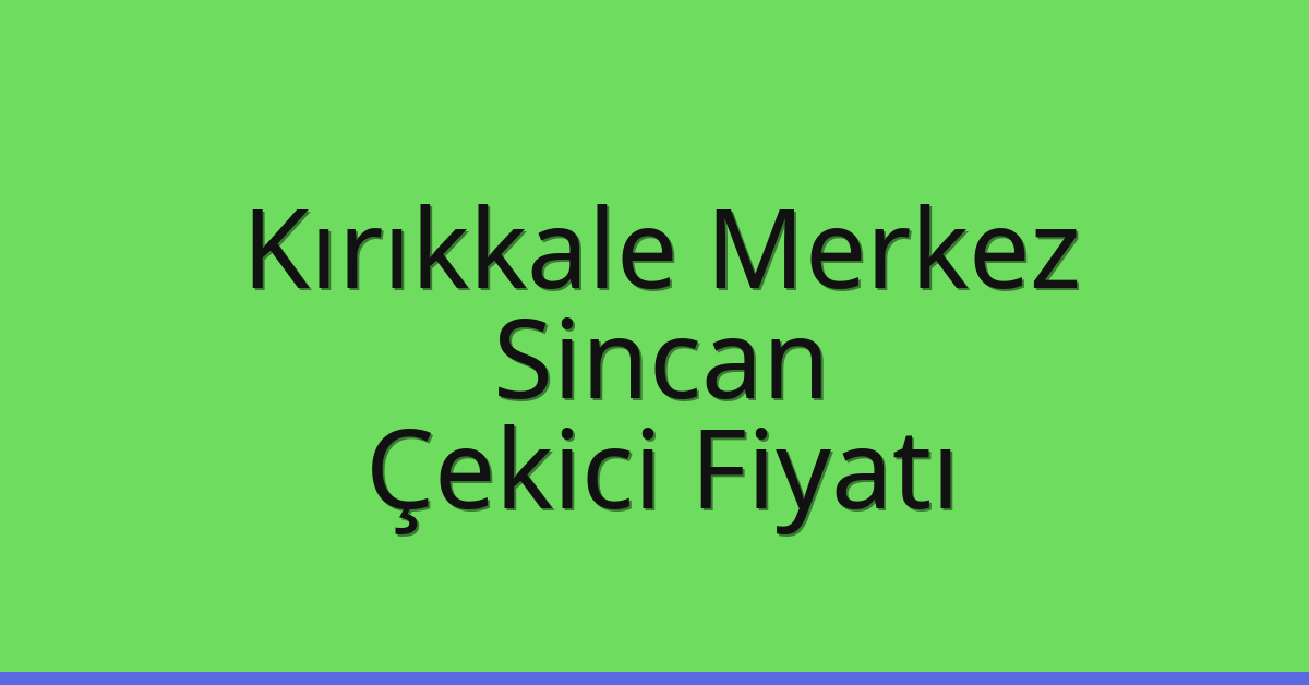 Kırıkkale Merkez – Sincan Çekici Fiyatı