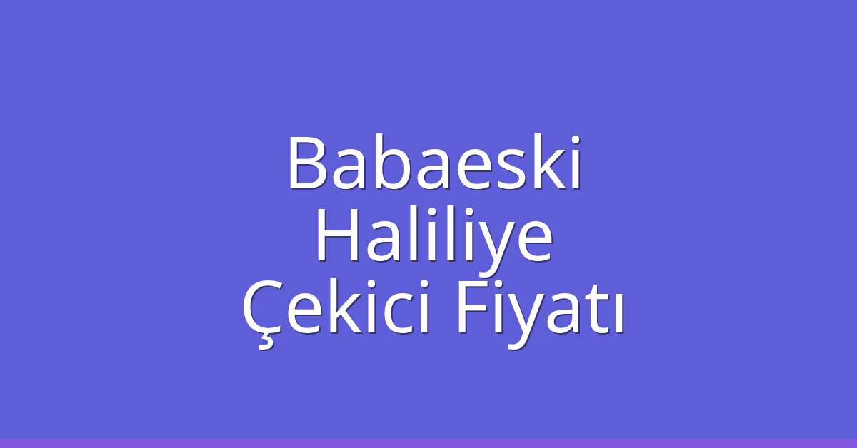 Babaeski – Haliliye Çekici Fiyatı