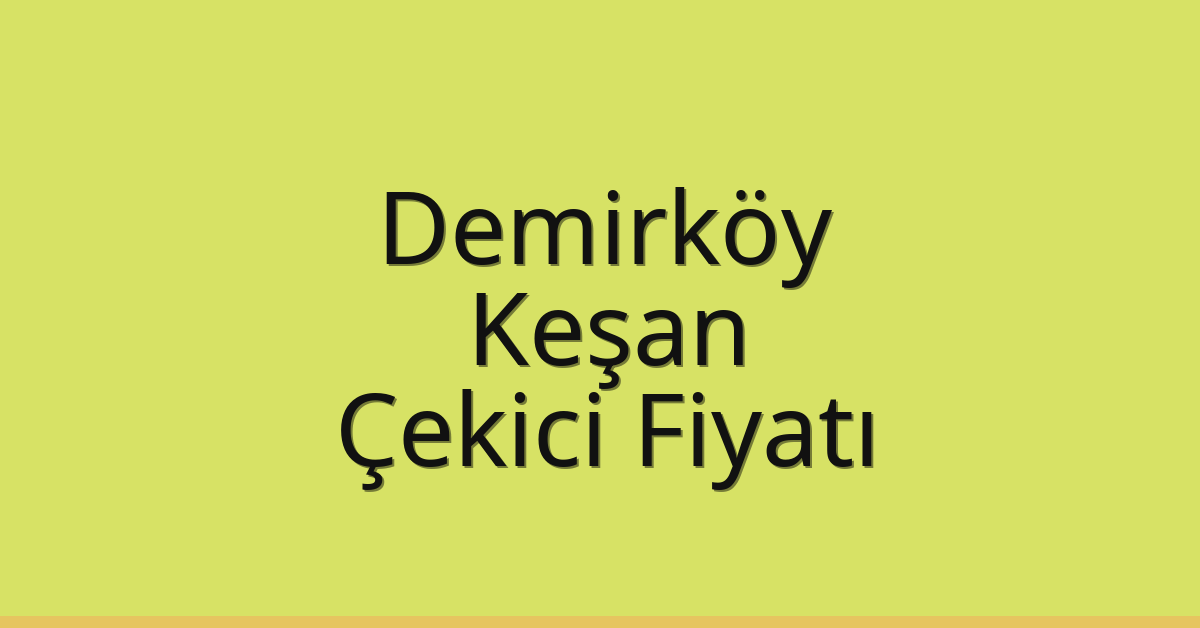 Demirköy – Keşan Çekici Fiyatı