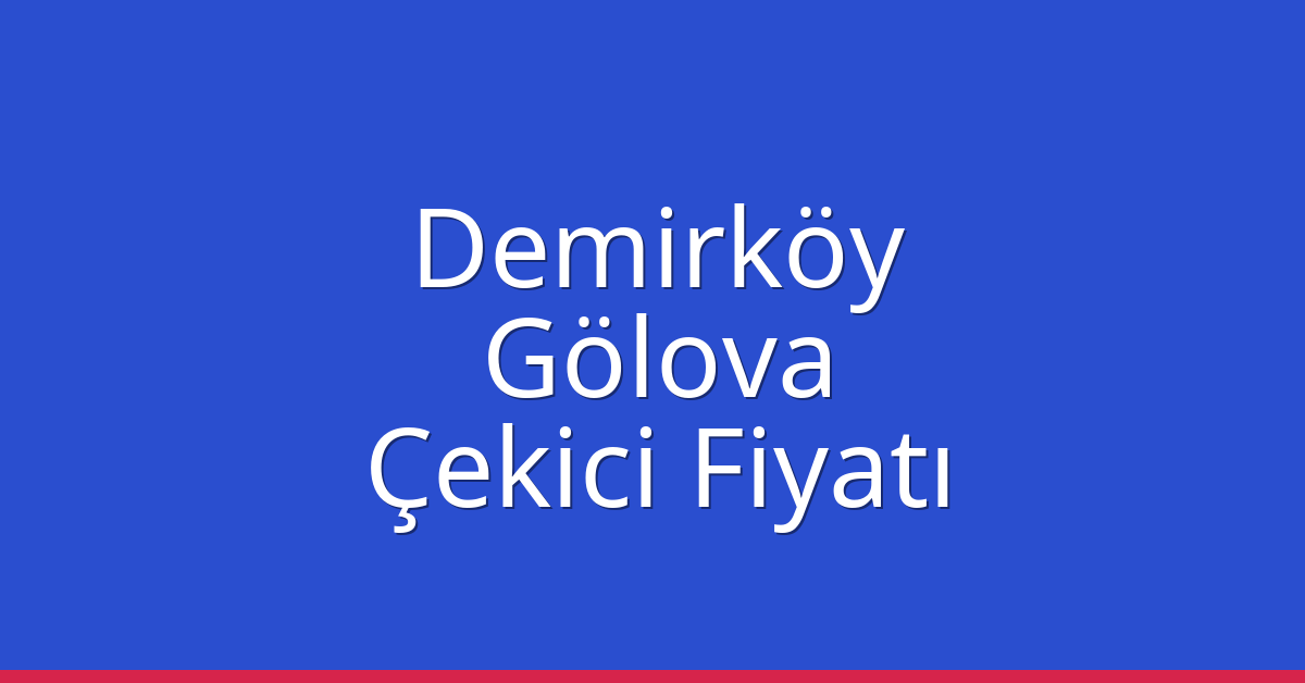 Demirköy – Gölova Çekici Fiyatı