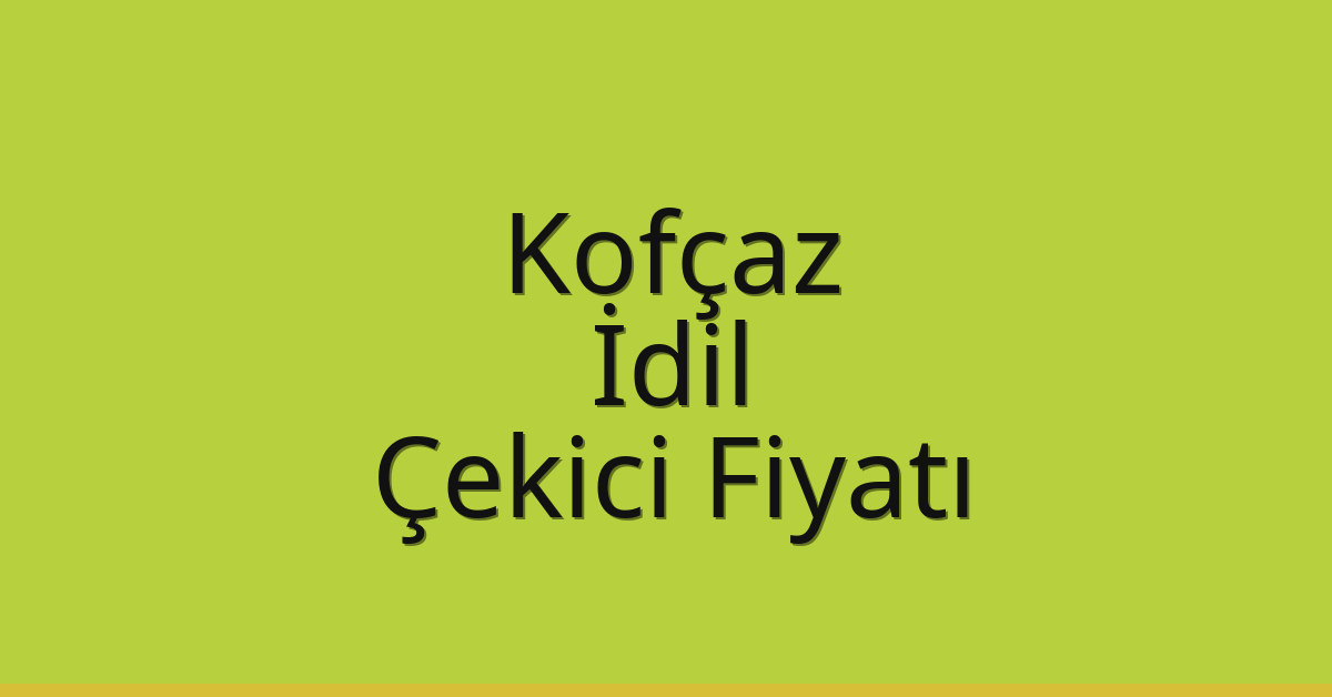 Kofçaz – İdil Çekici Fiyatı