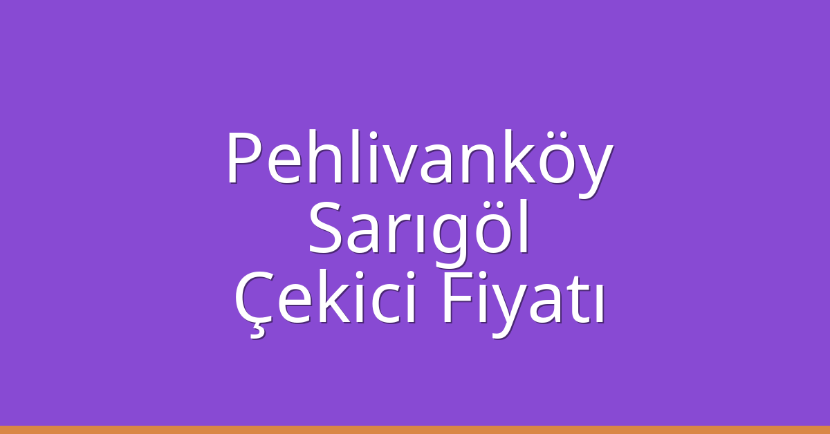 Pehlivanköy – Sarıgöl Çekici Fiyatı