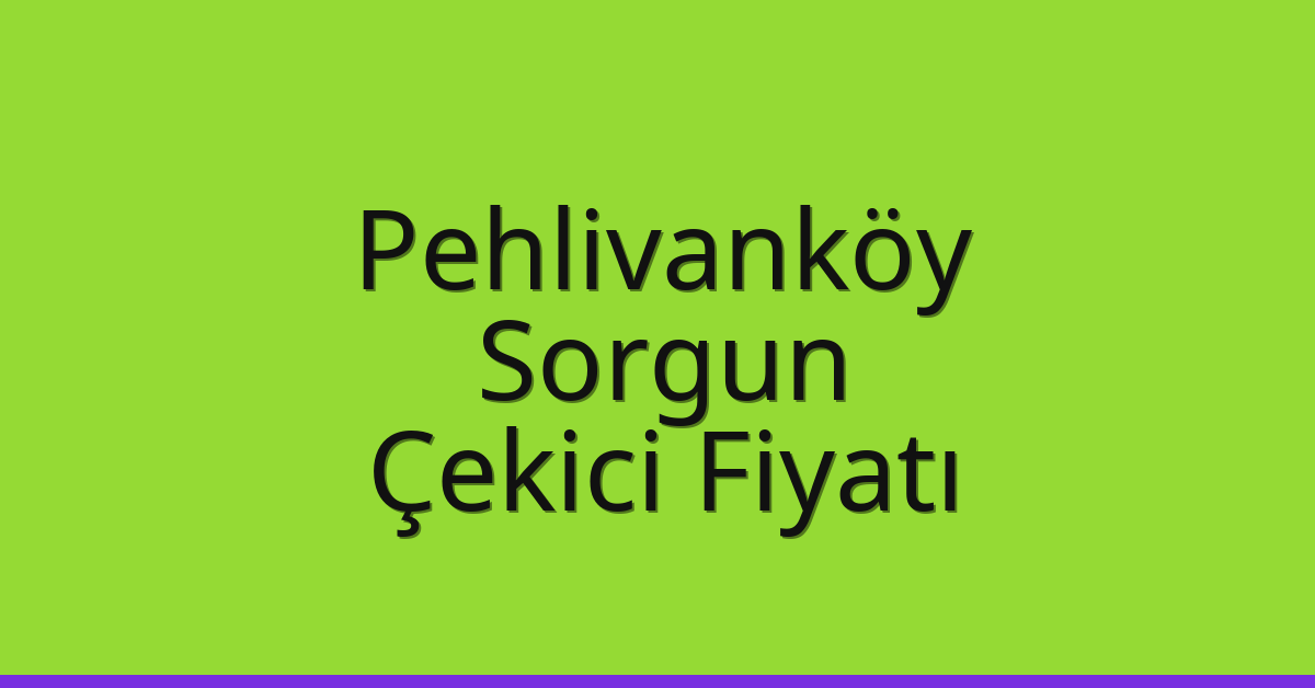 Pehlivanköy – Sorgun Çekici Fiyatı