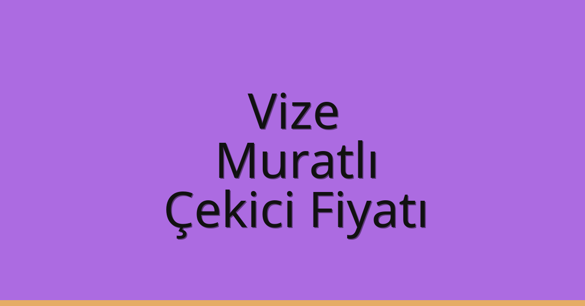 Vize – Muratlı Çekici Fiyatı