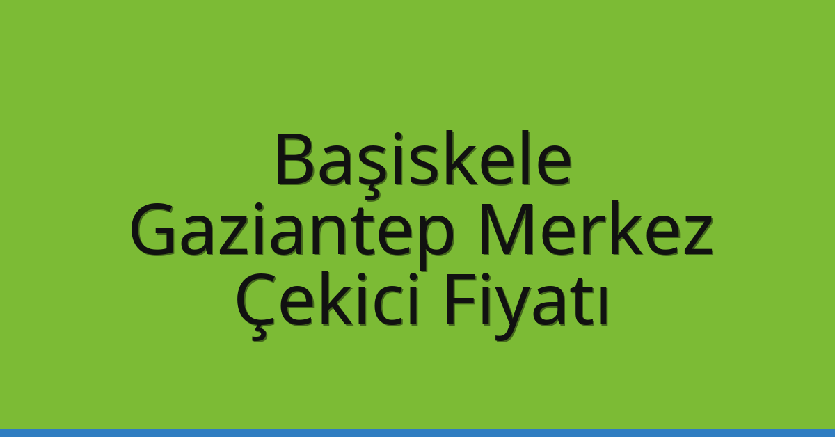 Başiskele – Gaziantep Merkez Çekici Fiyatı