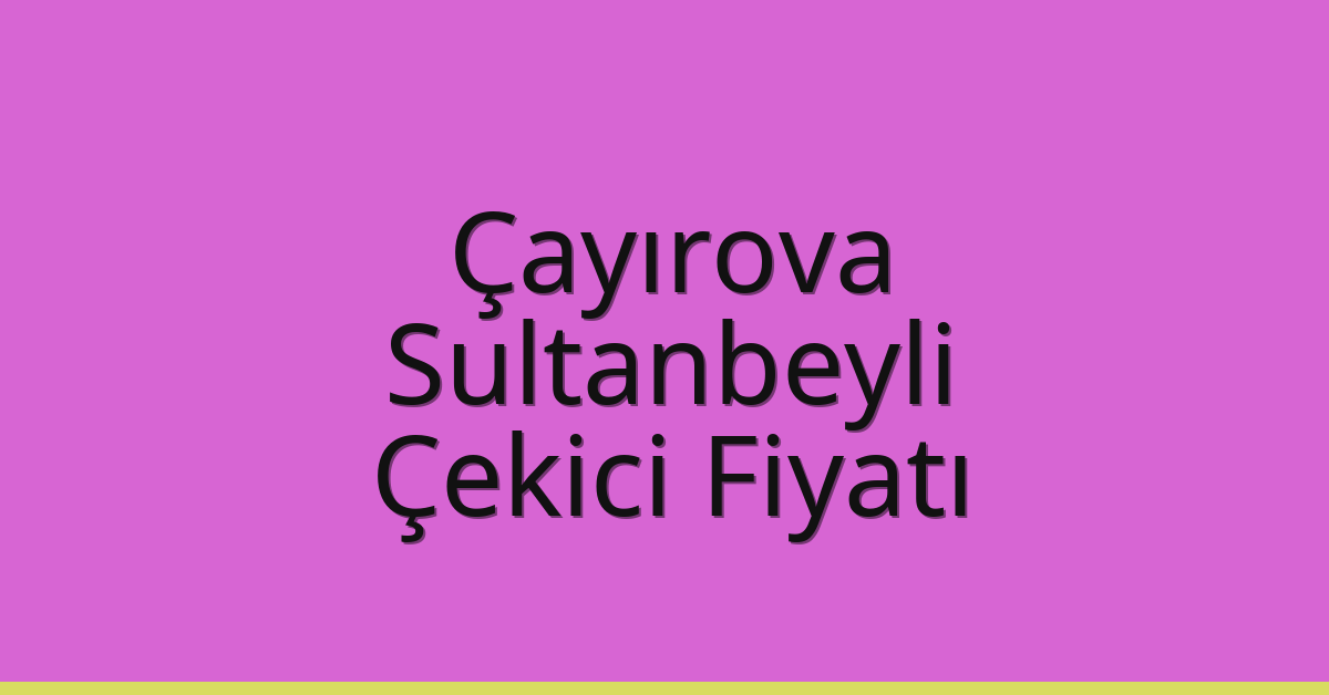Çayırova – Sultanbeyli Çekici Fiyatı