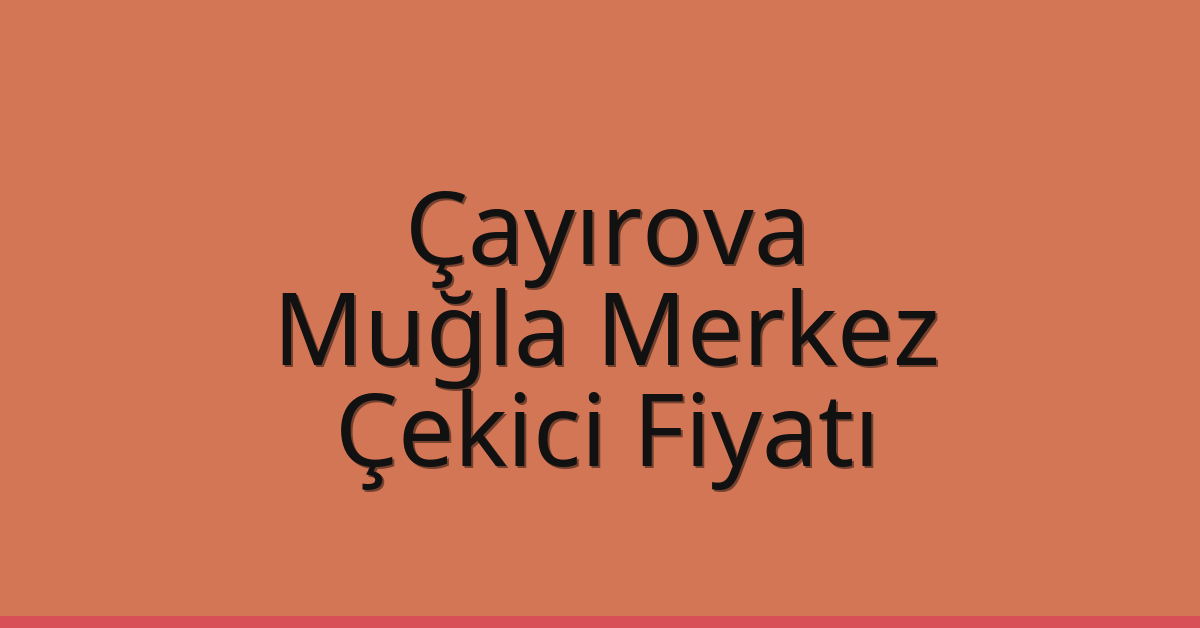Çayırova – Muğla Merkez Çekici Fiyatı