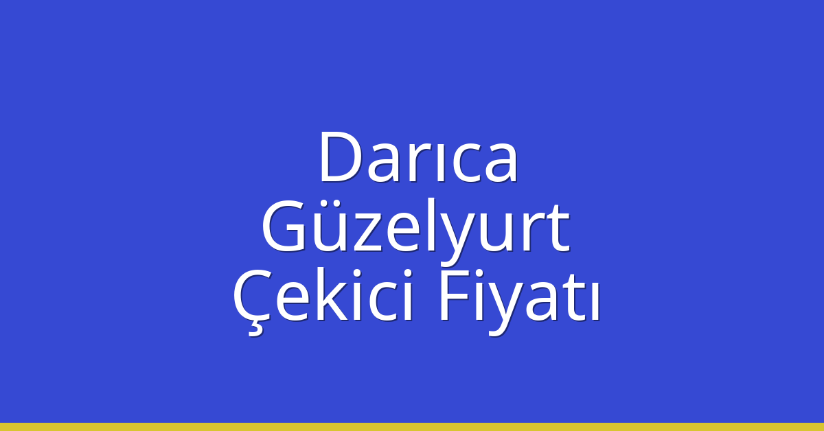 Darıca – Güzelyurt Çekici Fiyatı