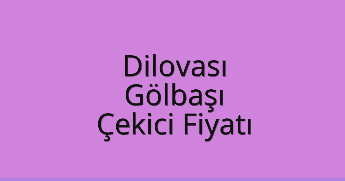 Dilovası – Gölbaşı Çekici Fiyatı