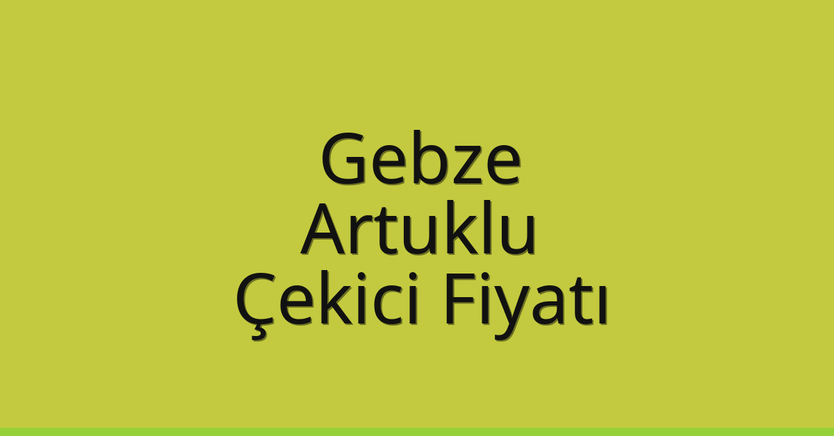 Gebze – Artuklu Çekici Fiyatı