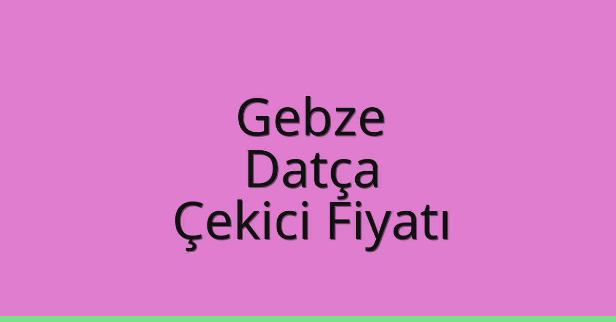 Gebze – Datça Çekici Fiyatı