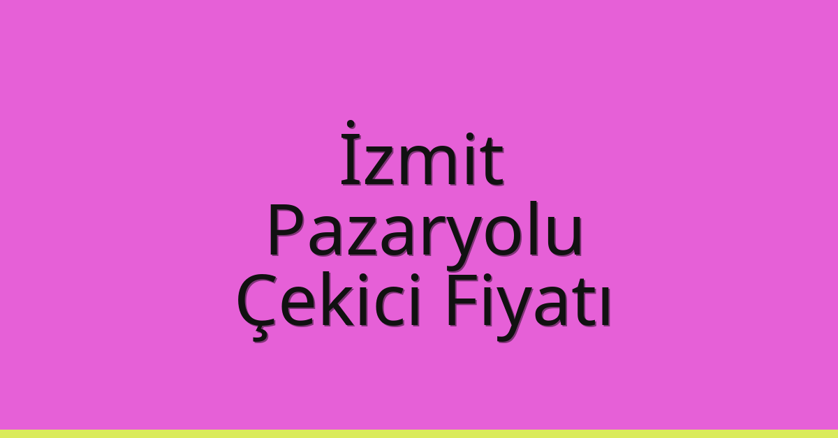 İzmit – Pazaryolu Çekici Fiyatı
