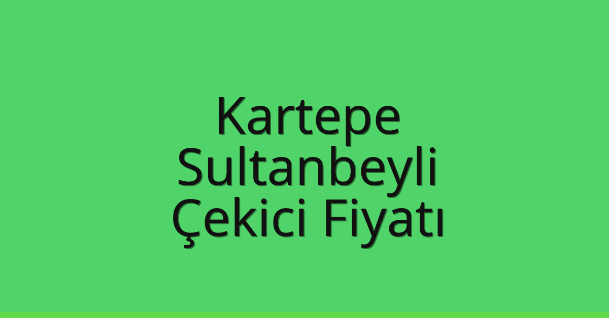 Kartepe – Sultanbeyli Çekici Fiyatı