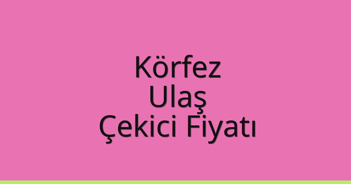 Körfez – Ulaş Çekici Fiyatı