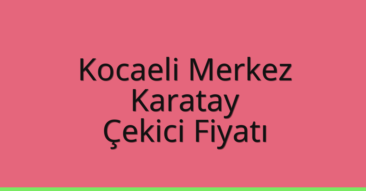 Kocaeli Merkez – Karatay Çekici Fiyatı
