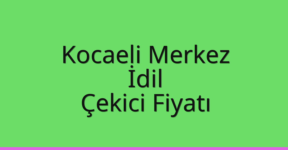 Kocaeli Merkez – İdil Çekici Fiyatı