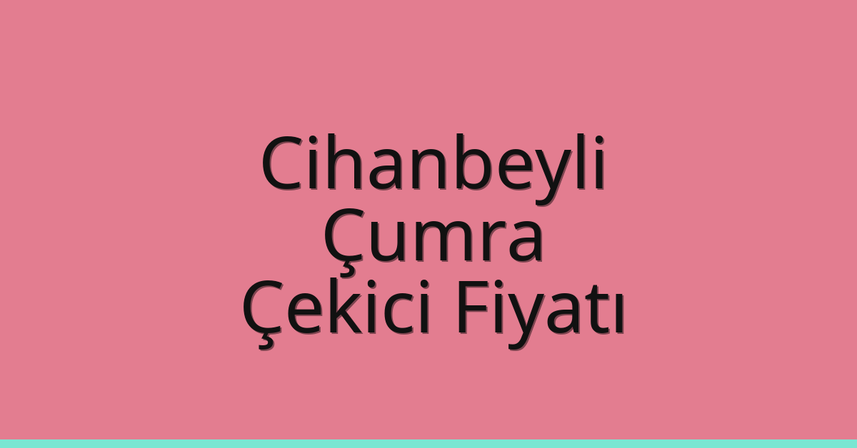 Cihanbeyli – Çumra Çekici Fiyatı